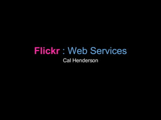 Flickr   : Web Services Cal Henderson 