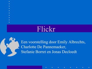 Flickr
Een voorstelling door Emily Albrechts,
Charlotte De Pannemaeker,
Stefanie Borret en Jonas Decloedt
 