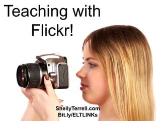 ShellyTerrell.com
Bit.ly/ELTLINKs
Teaching with
Flickr!
 