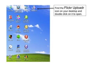 Find the  Flickr Uploadr  icon on your desktop and double click on it to open. 