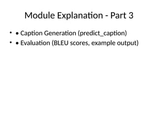 Module Explanation - Part 3
• • Caption Generation (predict_caption)
• • Evaluation (BLEU scores, example output)
 