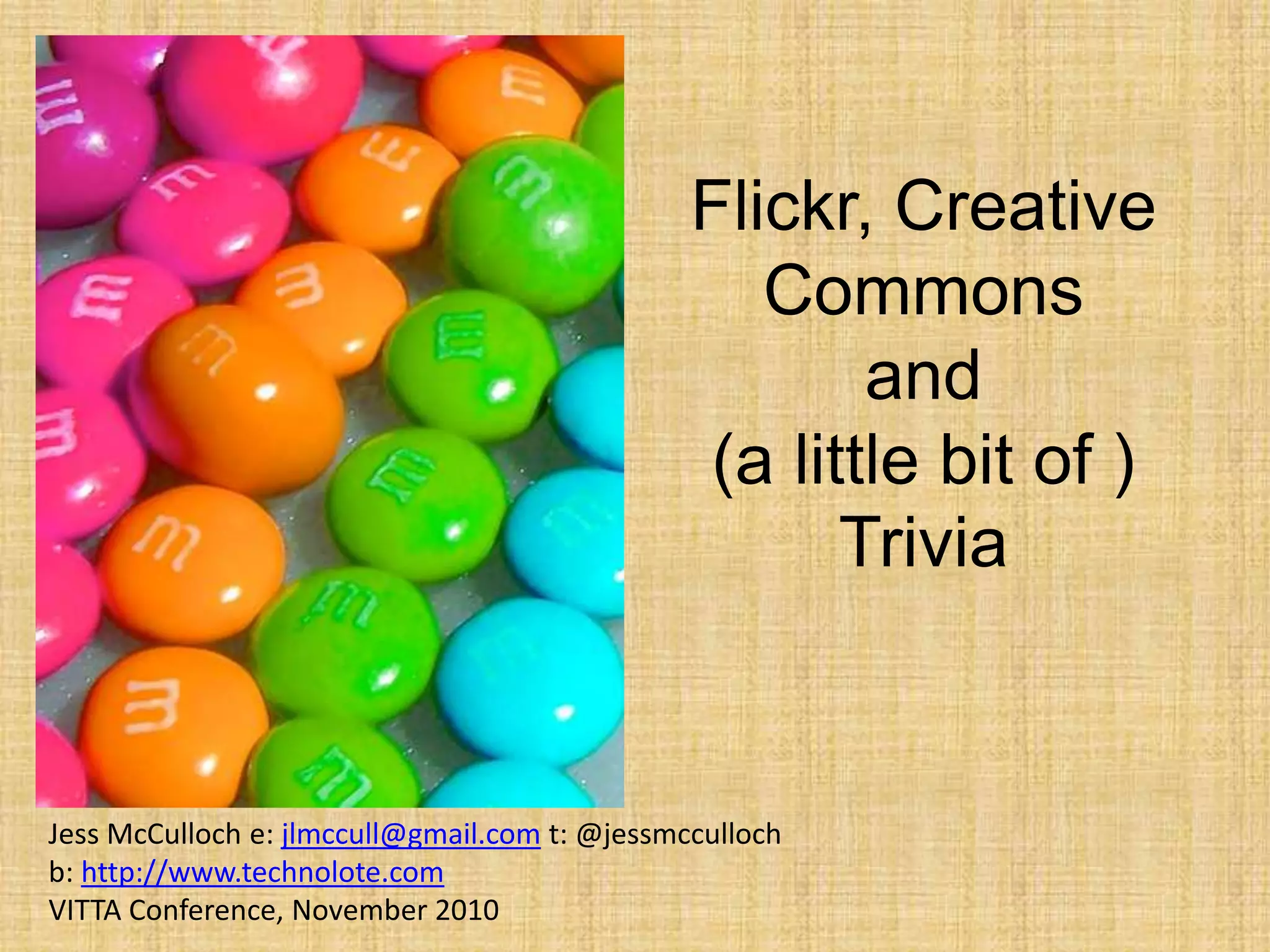 Flickr, Creative
Commons
and
(a little bit of )
Trivia
Jess McCulloch e: jlmccull@gmail.com t: @jessmcculloch
b: http://www.technolote.com
VITTA Conference, November 2010
 