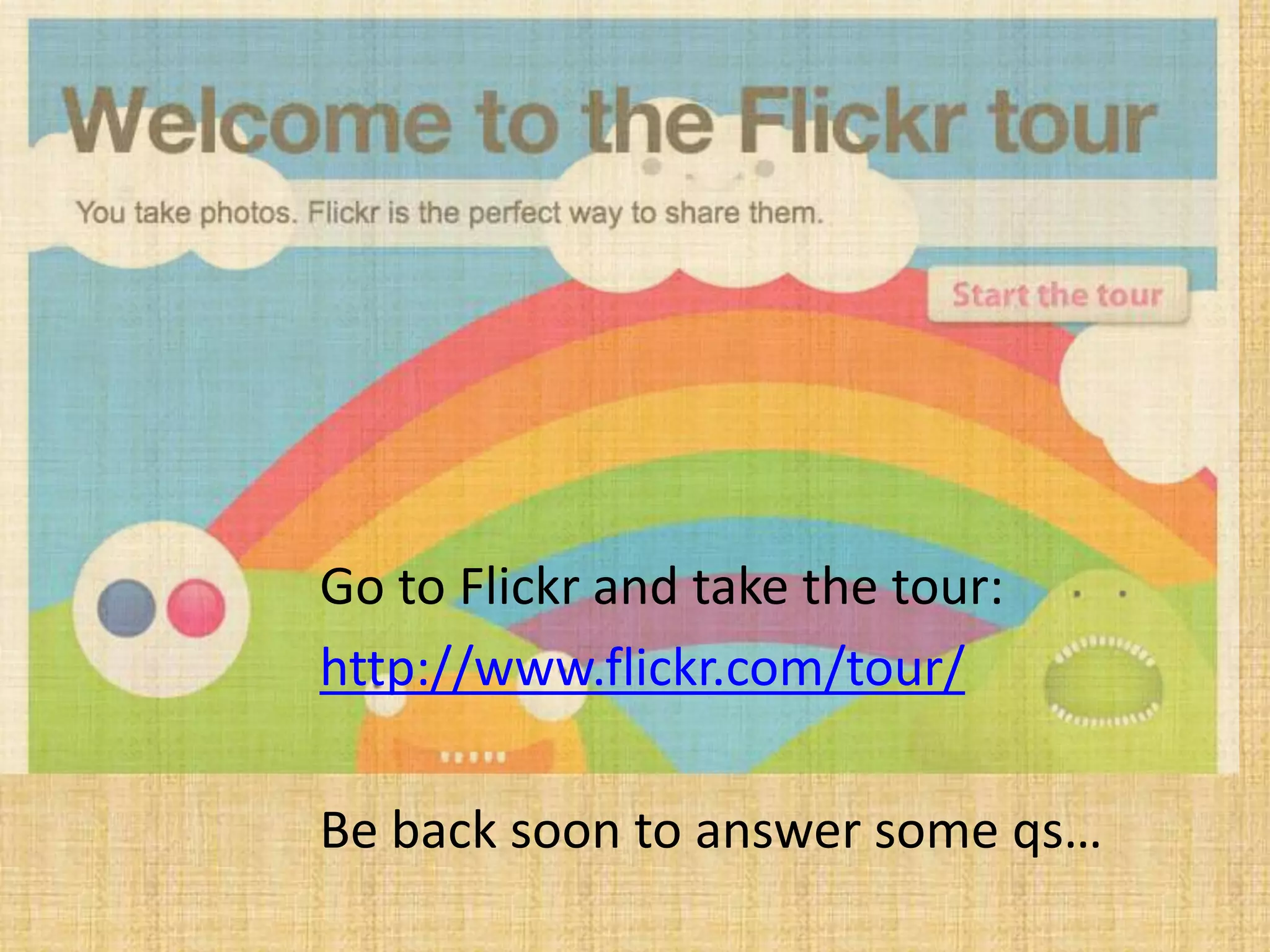 Go to Flickr and take the tour:
http://www.flickr.com/tour/
Be back soon to answer some qs…
 
