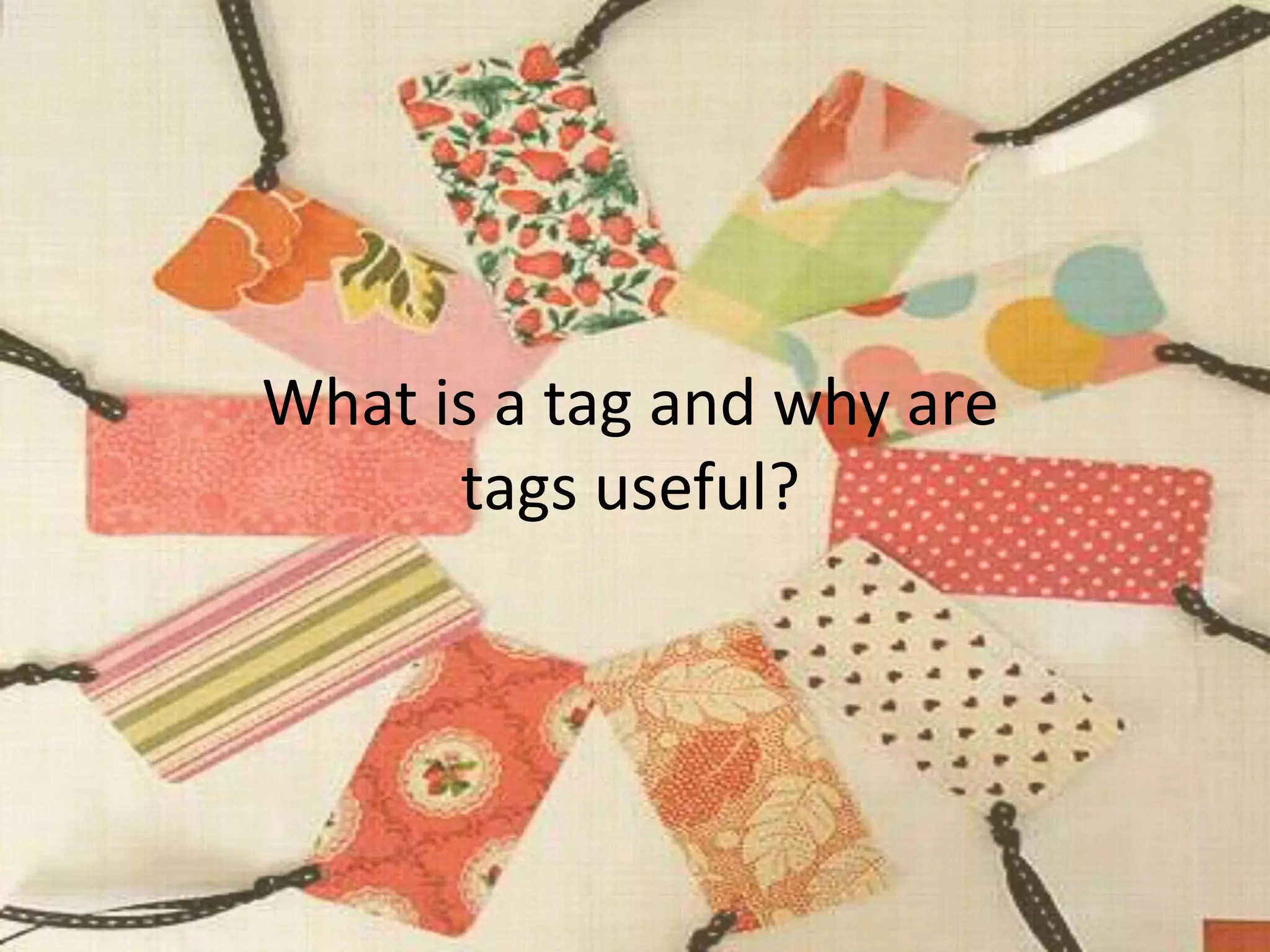 What is a tag and why are
tags useful?
 
