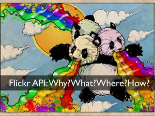 Flickr API: Why?What?Where?How?
 
