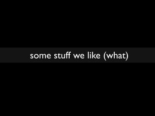 some stuff we like (what)
 