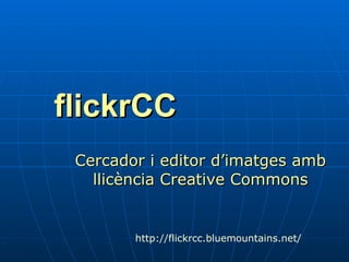 flickrCC ,[object Object],http :// flickrcc.bluemountains.net / 