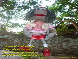 Muitas melodias ainda vão surgir...   A Magia todos vão poder sentir...   Cruze os dedos que você vai descobrir... Todo ENCANTO que ainda está por vir... Marionete e Saúde - Brasil   