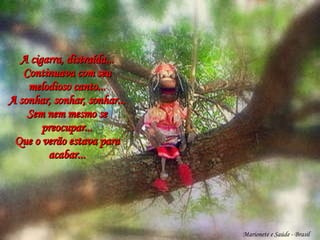 Marionete e Saúde - Brasil   A cigarra, distraída... Continuava com seu melodioso canto... A sonhar, sonhar, sonhar... Sem nem mesmo se preocupar... Que o verão estava para acabar... 