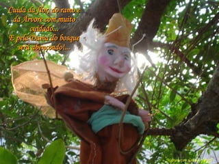 Marionete e Saúde - Brasil   Cuida da flor, do ramo e da Árvore com muito cuidado... E pela Dama do bosque será abençoado!... 