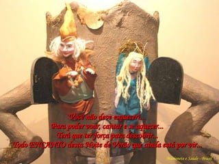 Você não deve esquecer!... Para poder voar, cantar e se aquecer... Terá que ter força para descobrir... Todo ENCANTO desta Noite de Verão que ainda está por vir... Marionete e Saúde - Brasil   