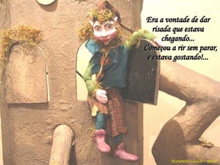 Marionete e Saúde - Brasil   Era a vontade de dar risada que estava chegando... Começou a rir sem parar, e estava gostando!... 