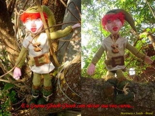 E o Gnomo Ghoob-Ghoob com néctar sua voz curou... Marionete e Saúde - Brasil   