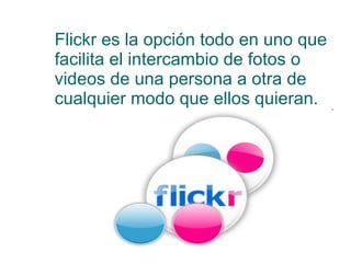 Flickr es la opción todo en uno que facilita el intercambio de fotos o videos de una persona a otra de cualquier modo que ellos quieran.  
