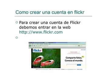 Como crear una cuenta en flickr Para crear una cuenta de Flickr debemos entrar en la web   http://www.flickr.com     