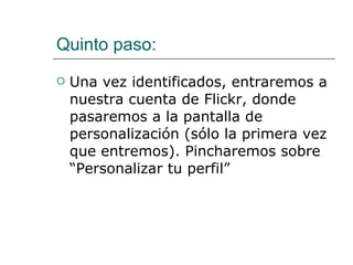 Quinto paso: Una vez identificados, entraremos a nuestra cuenta de Flickr, donde pasaremos a la pantalla de personalización (sólo la primera vez que entremos). Pincharemos sobre “Personalizar tu perfil”  