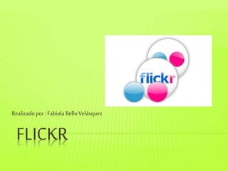 FLICKR
Realizado por :Fabiola Bello Velásquez
 