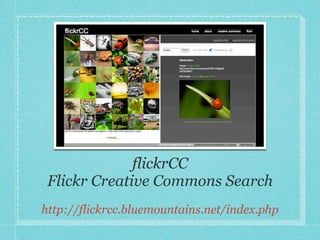 flickrCC
 Flickr Creative Commons Search
http://flickrcc.bluemountains.net/index.php
 