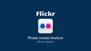 Flickr
Photo routes feature
Alfonso Muñoz
 