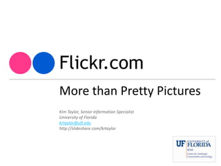 Flickr.com More than Pretty Pictures Kim Taylor, Senior Information Specialist University of Florida krtaylor@ufl.edu http://slideshare.com/krtaylor 