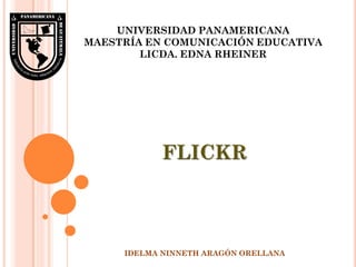 UNIVERSIDAD PANAMERICANA
MAESTRÍA EN COMUNICACIÓN EDUCATIVA
        LICDA. EDNA RHEINER




     IDELMA NINNETH ARAGÓN ORELLANA
 