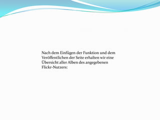 Nach dem Einfügen der Funktion und dem
Veröffentlichen der Seite erhalten wir eine
Übersicht aller Alben des angegebenen
Flickr-Nutzers:
 