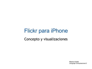 Flickr para iPhone Concepto y visualizaciones Martina Knittel   Lenguaje Computacional 2 