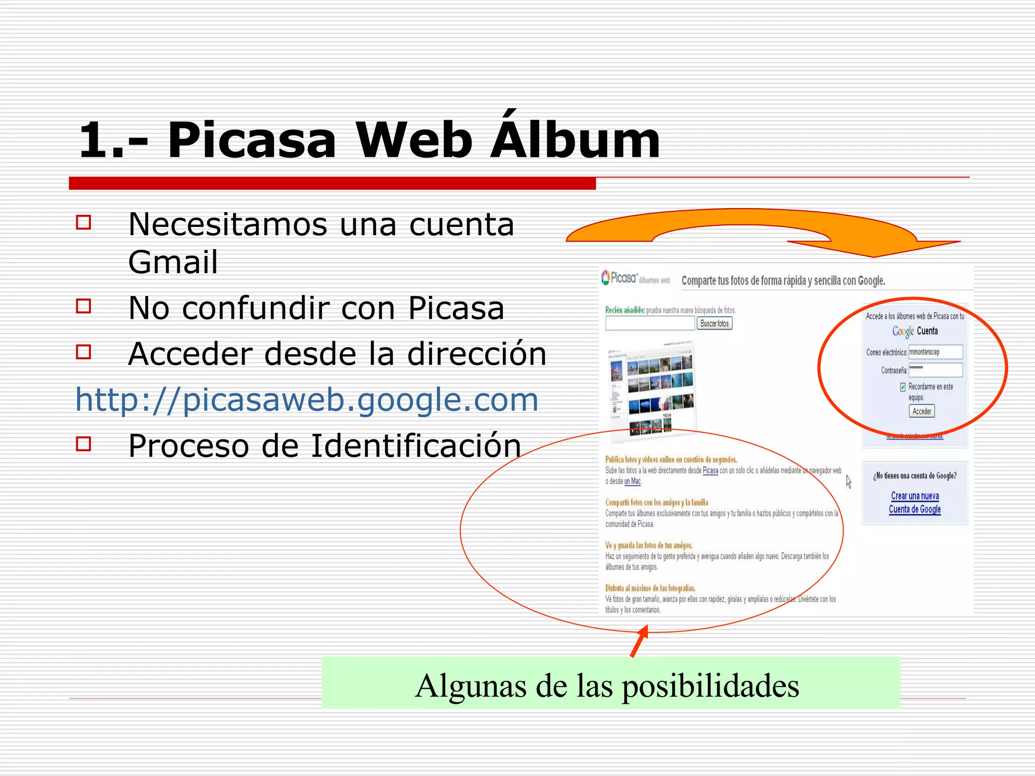 1.- Picasa Web Álbum Necesitamos una cuenta Gmail No confundir con Picasa Acceder desde la dirección  http://picasaweb.google.com Proceso de Identificación Algunas de las posibilidades  