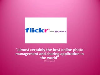 “almost certainly the best online photo
management and sharing application in
              the world”
                (Flickr.com/about)
 