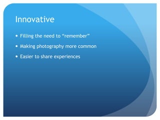 InnovativeFilling the need to rememberMaking photography more commonEasier to share experiences