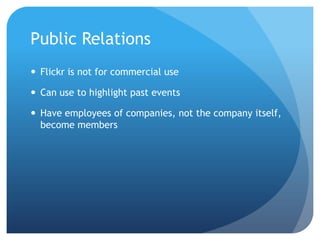 Public RelationsFlickr is not for commercial useCan use to highlight past eventsHave employees of companies, not the company itself, become members