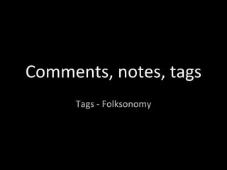 Comments, notes, tags Tags - Folksonomy 