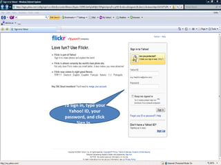 To sign in, type your Yahoo! ID, your password, and click Sign In.  