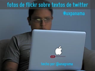fotos de flickr sobre textos de twitter
                             #uxpanama




                hecho por @anagrama
 