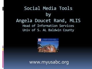 Social Media ToolsbyAngela Doucet Rand, MLISHead of Information ServicesUniv of S. AL Baldwin County www.myusabc.org 