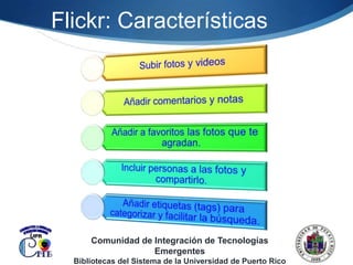 Flickr: CaracterísticasComunidad de Integración de Tecnologías EmergentesBibliotecas del Sistema de la Universidad de Puerto Rico