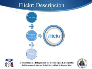 Flickr: Descripción Comunidad de Integración de Tecnologías Emergentes Bibliotecas del Sistema de la Universidad de Puerto Rico 