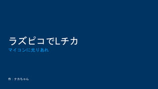 作：ナカちゃん
ラズピコでLチカ
マイコンに光りあれ
 