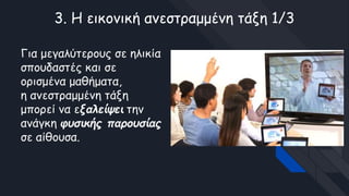 3. Η εικονική ανεστραμμένη τάξη 1/3
Για μεγαλύτερους σε ηλικία
σπουδαστές και σε
ορισμένα μαθήματα,
η ανεστραμμένη τάξη
μπορεί να εξαλείψει την
ανάγκη φυσικής παρουσίας
σε αίθουσα.
 