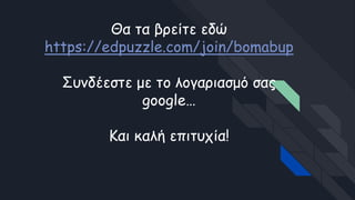 Θα τα βρείτε εδώ
https://edpuzzle.com/join/bomabup
Συνδέεστε με το λογαριασμό σας
google…
Και καλή επιτυχία!
 