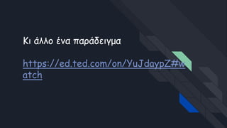 Κι άλλο ένα παράδειγμα
https://ed.ted.com/on/YuJdaypZ#w
atch
 