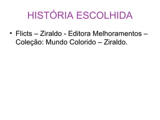 HISTÓRIA ESCOLHIDA
• Flicts – Ziraldo - Editora Melhoramentos –
Coleção: Mundo Colorido – Ziraldo.
 