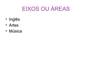 EIXOS OU ÁREAS
• Inglês
• Artes
• Música
 