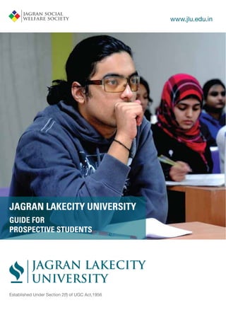 www.jlu.edu.in
JAGRAN LAKECITY UNIVERSITY
GUIDE FOR
PROSPECTIVE STUDENTS
Established Under Section 2(f) of UGC Act,1956
 