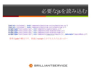 必要なjsを読み込む



※↑はjadeの構文です。普通に<script>とかでももちろんおっけー
 