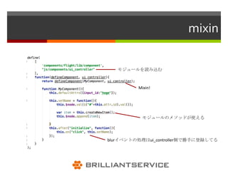 mixin

   モジュールを読み込む



         Mixin!




           モジュールのメソッドが使える




blurイベントの処理はui_controller側で勝手に登録してる
 