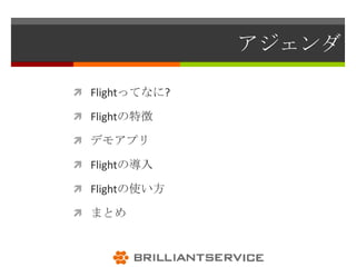 アジェンダ

 Flightってなに?

 Flightの特徴

 デモアプリ

 Flightの導入

 Flightの使い方

 まとめ
 