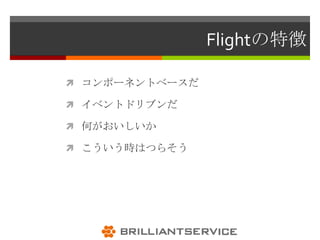 Flightの特徴

 コンポーネントベースだ

 イベントドリブンだ

 何がおいしいか

 こういう時はつらそう
 