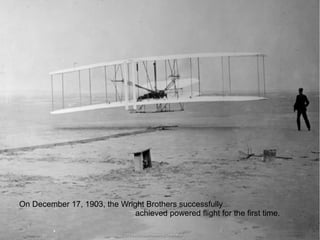 On December 17, 1903, the Wright Brothers successfully
achieved powered flight for the first time.

 