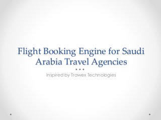 Flight Booking Engine for Saudi
Arabia Travel Agencies
Inspired by Trawex Technologies
 